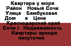Квартира у моря › Район ­ Новый Сочи › Улица ­ Бамбуковая  › Дом ­ 44а › Цена ­ 4 000 - Краснодарский край, Сочи г. Недвижимость » Квартиры аренда посуточно   